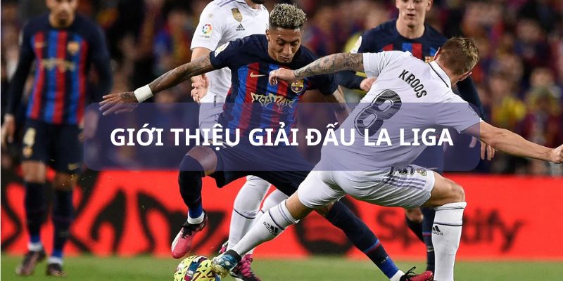 Thông tin chung đến bạn về giải đấu La Liga